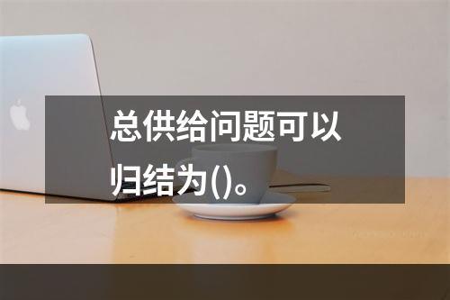 总供给问题可以归结为()。