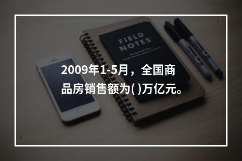 2009年1-5月，全国商品房销售额为( )万亿元。