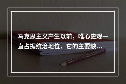 马克思主义产生以前，唯心史观一直占据统治地位，它的主要缺陷包