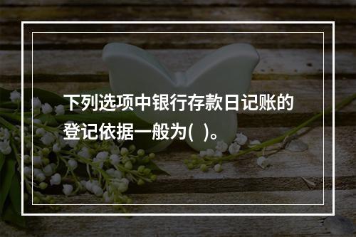 下列选项中银行存款日记账的登记依据一般为(  )。