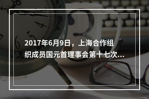 2017年6月9日，上海合作组织成员国元首理事会第十七次会议