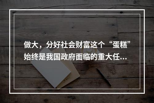 做大，分好社会财富这个“蛋糕”始终是我国政府面临的重大任务。