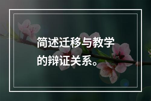 简述迁移与教学的辩证关系。