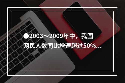 ●2003～2009年中，我国网民人数同比增速超过50%的年