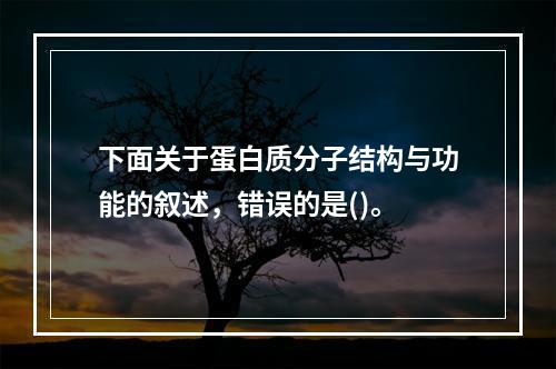 下面关于蛋白质分子结构与功能的叙述，错误的是()。