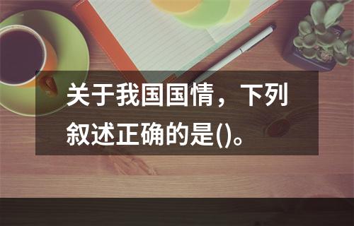 关于我国国情，下列叙述正确的是()。