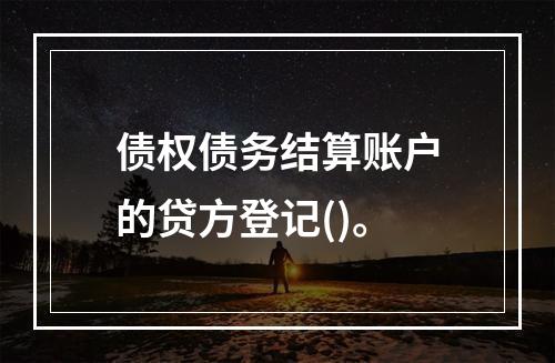 债权债务结算账户的贷方登记()。