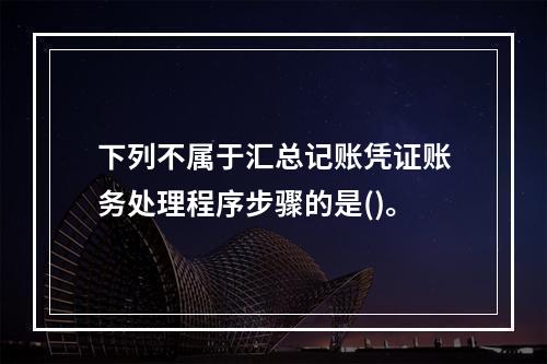 下列不属于汇总记账凭证账务处理程序步骤的是()。