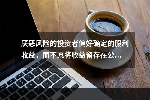 厌恶风险的投资者偏好确定的股利收益，而不愿将收益留存在公司内