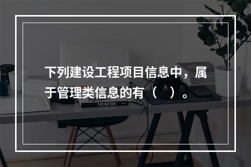 下列建设工程项目信息中，属于管理类信息的有（　）。