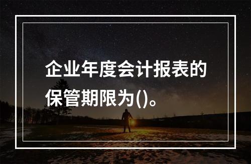 企业年度会计报表的保管期限为()。