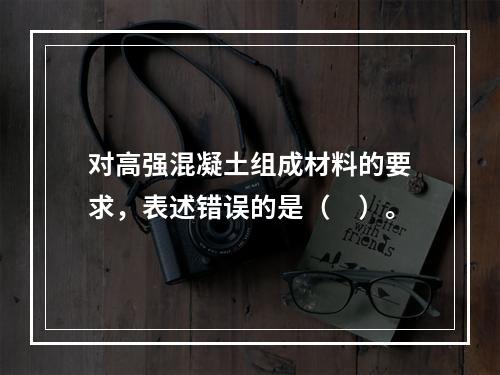 对高强混凝土组成材料的要求，表述错误的是（　）。