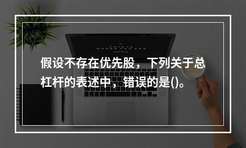 假设不存在优先股，下列关于总杠杆的表述中，错误的是()。