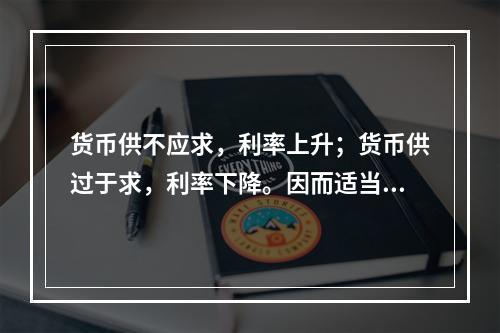 货币供不应求，利率上升；货币供过于求，利率下降。因而适当调节