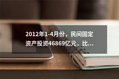 2012年1-4月份，民间固定资产投资46869亿元，比上年