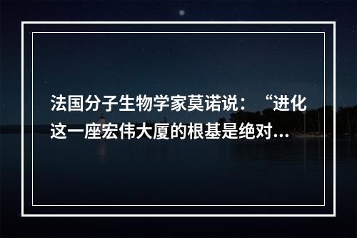 法国分子生物学家莫诺说：“进化这一座宏伟大厦的根基是绝对自由