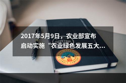 2017年5月9日，农业部宣布启动实施“农业绿色发展五大行动