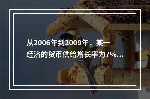 从2006年到2009年，某一经济的货币供给增长率为7%，而