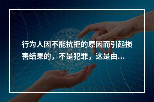 行为人因不能抗拒的原因而引起损害结果的，不是犯罪，这是由于行