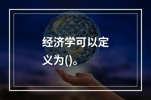 经济学可以定义为()。