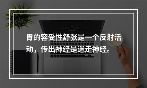 胃的容受性舒张是一个反射活动，传出神经是迷走神经。