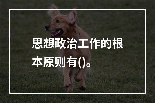 思想政治工作的根本原则有()。