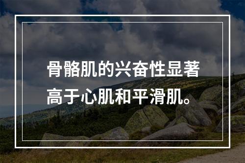 骨骼肌的兴奋性显著高于心肌和平滑肌。