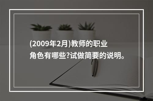 (2009年2月)教师的职业角色有哪些?试做简要的说明。