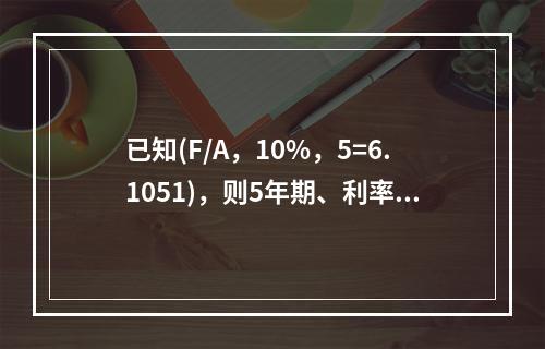 已知(F/A，10%，5=6.1051)，则5年期、利率为1