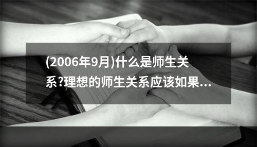 (2006年9月)什么是师生关系?理想的师生关系应该如果构建