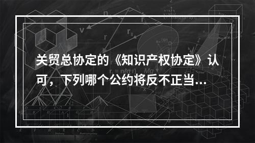 关贸总协定的《知识产权协定》认可，下列哪个公约将反不正当竞争