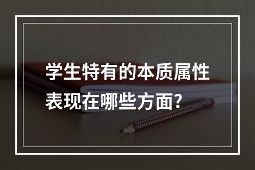 学生特有的本质属性表现在哪些方面?