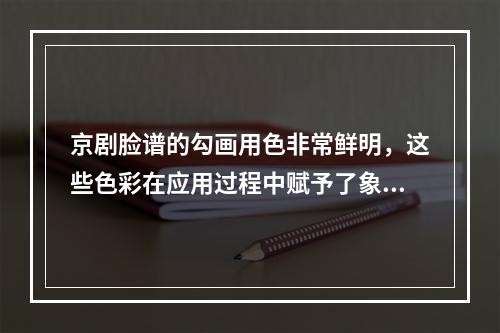 京剧脸谱的勾画用色非常鲜明，这些色彩在应用过程中赋予了象征性