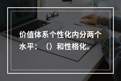 价值体系个性化内分两个水平：（）和性格化。