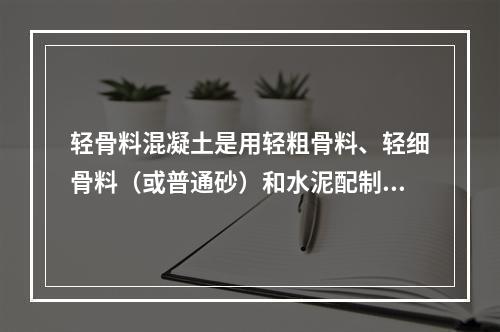 轻骨料混凝土是用轻粗骨料、轻细骨料（或普通砂）和水泥配制而成