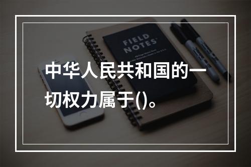 中华人民共和国的一切权力属于()。