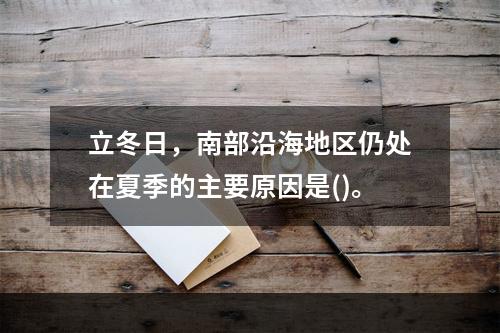 立冬日，南部沿海地区仍处在夏季的主要原因是()。