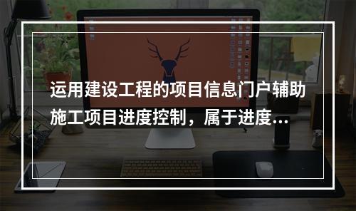 运用建设工程的项目信息门户辅助施工项目进度控制，属于进度控制