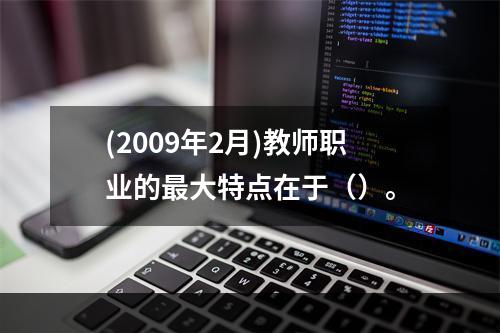 (2009年2月)教师职业的最大特点在于（）。