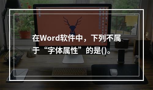 在Word软件中，下列不属于“字体属性”的是()。