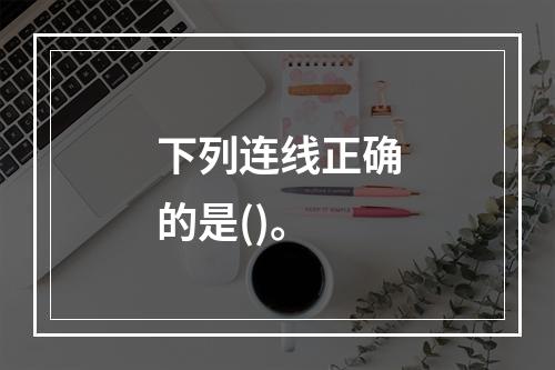 下列连线正确的是()。