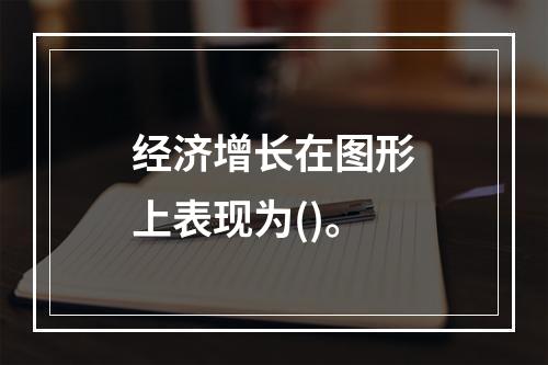 经济增长在图形上表现为()。