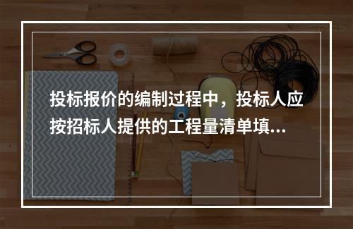 投标报价的编制过程中，投标人应按招标人提供的工程量清单填报价