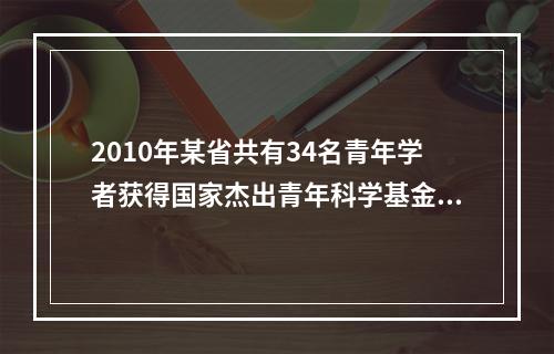 2010年某省共有34名青年学者获得国家杰出青年科学基金资助