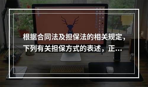 根据合同法及担保法的相关规定，下列有关担保方式的表述，正确的