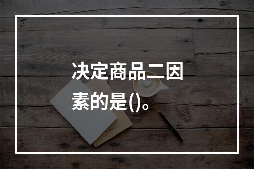 决定商品二因素的是()。