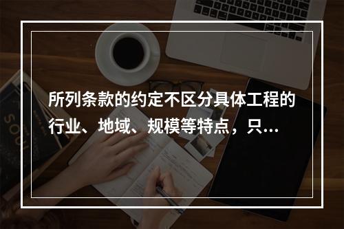 所列条款的约定不区分具体工程的行业、地域、规模等特点，只要