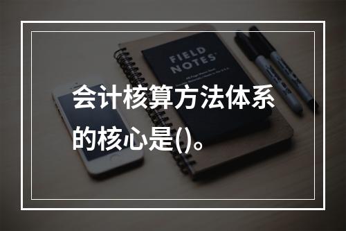 会计核算方法体系的核心是()。