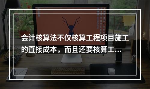 会计核算法不仅核算工程项目施工的直接成本，而且还要核算工程项