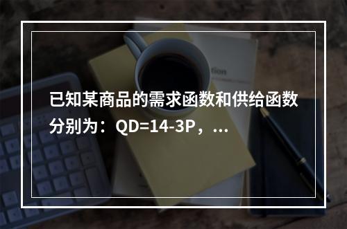 已知某商品的需求函数和供给函数分别为：QD=14-3P，Qs